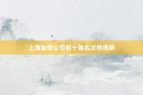 上海装修公司前十强名次榜揭晓