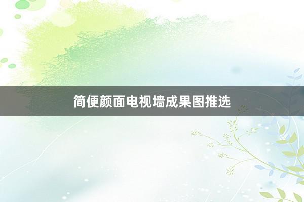 简便颜面电视墙成果图推选
