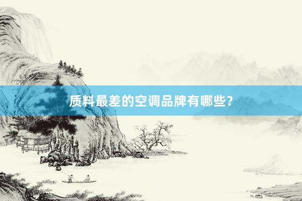 质料最差的空调品牌有哪些？