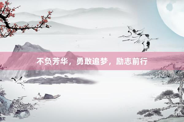 不负芳华，勇敢追梦，励志前行