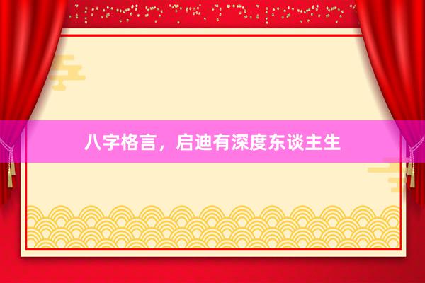 八字格言，启迪有深度东谈主生