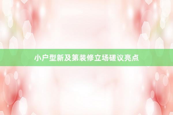 小户型新及第装修立场磋议亮点