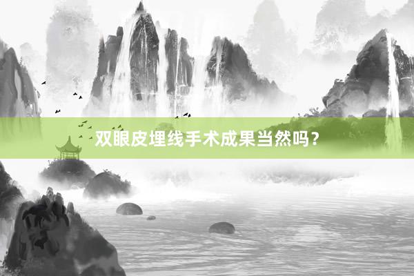 双眼皮埋线手术成果当然吗？
