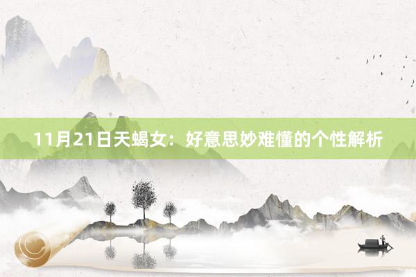 11月21日天蝎女：好意思妙难懂的个性解析