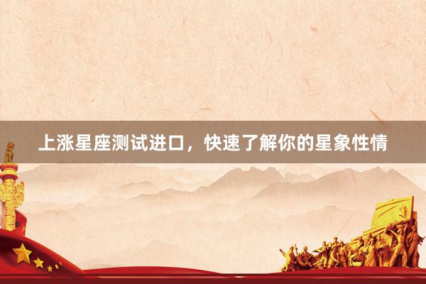 上涨星座测试进口，快速了解你的星象性情
