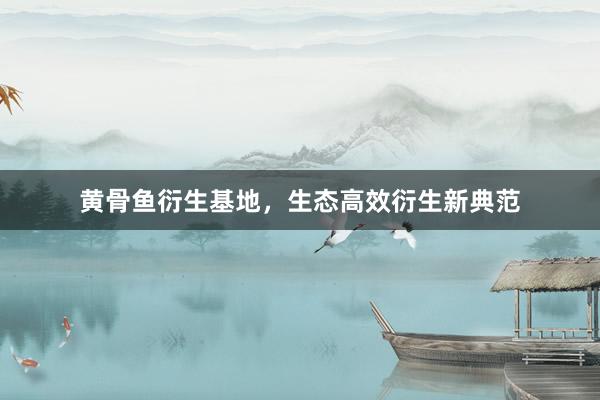 黄骨鱼衍生基地，生态高效衍生新典范