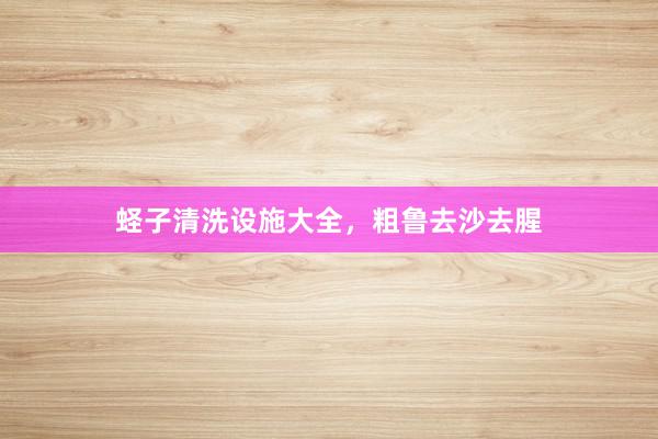 蛏子清洗设施大全，粗鲁去沙去腥