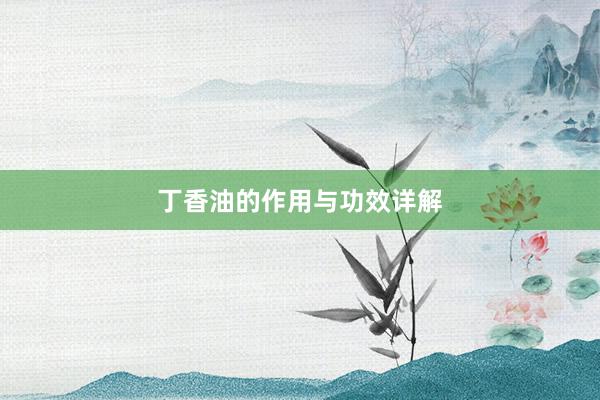 丁香油的作用与功效详解