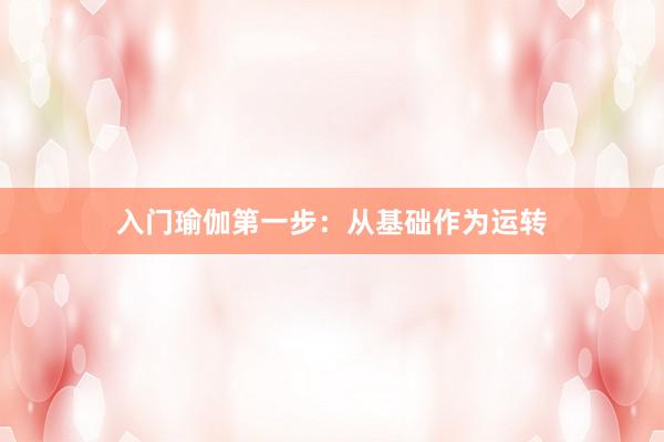 入门瑜伽第一步：从基础作为运转